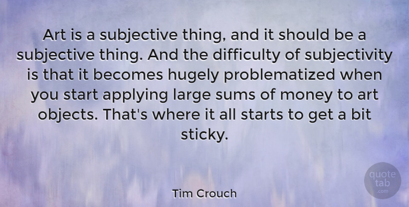Tim Crouch Quote About Applying, Art, Becomes, Bit, Difficulty: Art Is A Subjective Thing...