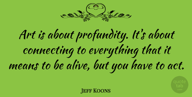 Jeff Koons Quote About Art, Mean, Alive: Art Is About Profundity Its...