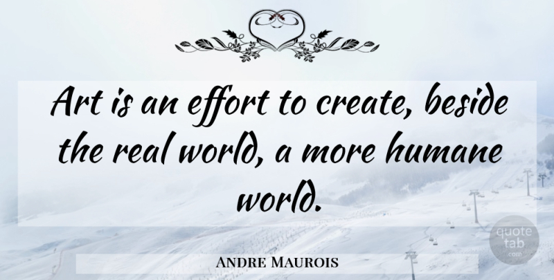 Andre Maurois Quote About Art, Real, Effort: Art Is An Effort To...