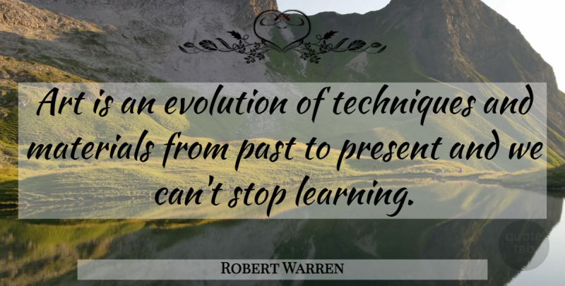 Robert Warren Quote About Art, Past, Technique: Art Is An Evolution Of...