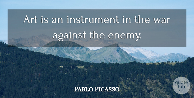 Pablo Picasso Quote About Art, War, Enemy: Art Is An Instrument In...