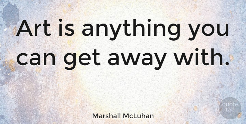 Marshall McLuhan Quote About Art, Get Away, Artist: Art Is Anything You Can...