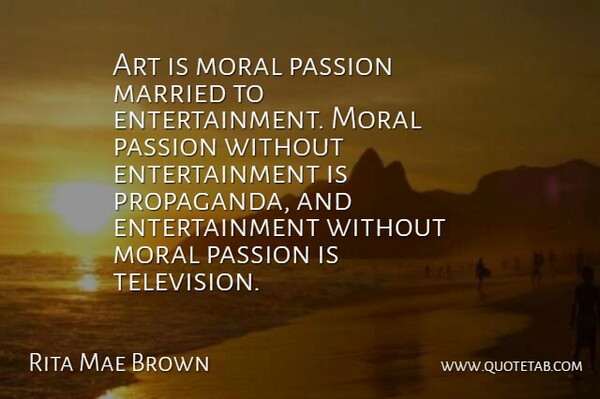 Rita Mae Brown Quote About Art, Passion, Television: Art Is Moral Passion Married...