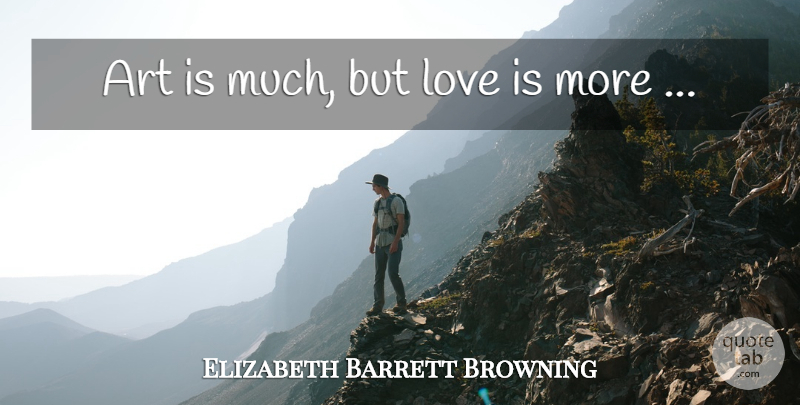 Elizabeth Barrett Browning Quote About Art, Love Is, Art Is: Art Is Much But Love...