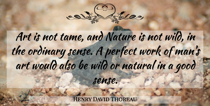 Henry David Thoreau Quote About Art, Men, Perfect: Art Is Not Tame And...