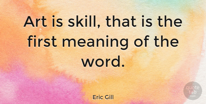Eric Gill Quote About Art, Skills, Firsts: Art Is Skill That Is...