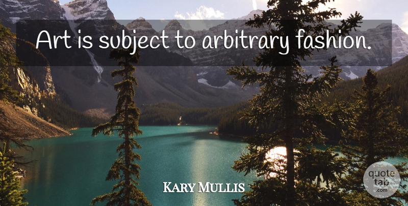 Kary Mullis Quote About Fashion, Art, Arbitrary: Art Is Subject To Arbitrary...