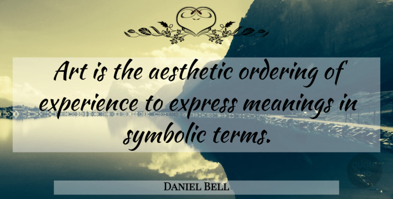 Daniel Bell Quote About Art, Term, Aesthetic: Art Is The Aesthetic Ordering...