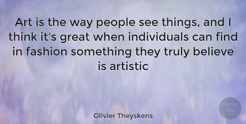 Olivier Theyskens Quote About Fashion, Art, Believe: Art Is The Way People...