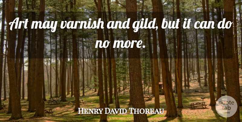 Henry David Thoreau Quote About Art, May, Can Do: Art May Varnish And Gild...