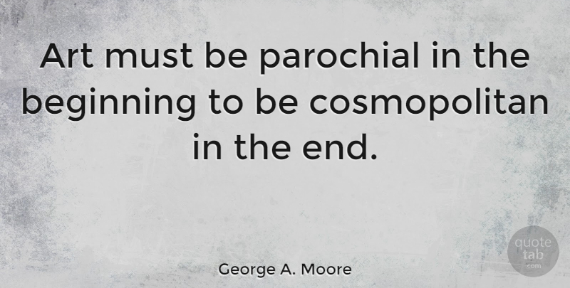 George A. Moore Quote About Art, Philosophy, History: Art Must Be Parochial In...