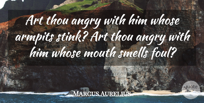 Marcus Aurelius Quote About Art, Smell, Mouths: Art Thou Angry With Him...