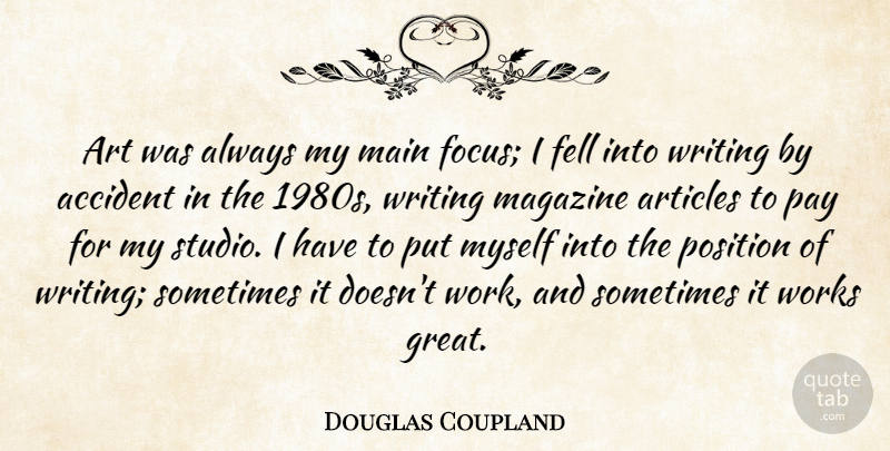 Douglas Coupland Quote About Accident, Art, Articles, Fell, Great: Art Was Always My Main...
