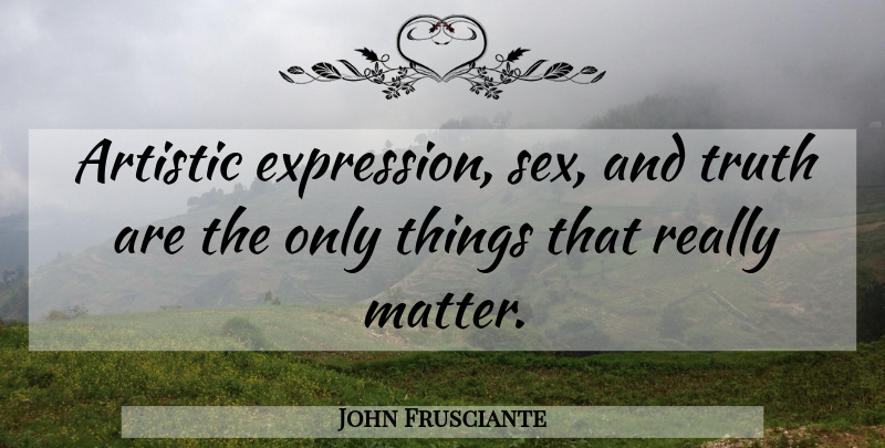John Frusciante Quote About Sex, Expression, Matter: Artistic Expression Sex And Truth...