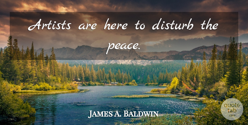 James A. Baldwin Quote About Artist: Artists Are Here To Disturb...