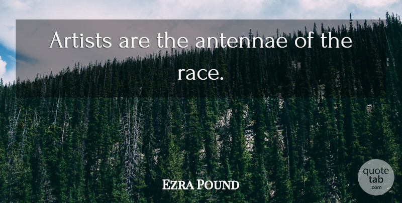 Ezra Pound Quote About Artist, Race: Artists Are The Antennae Of...