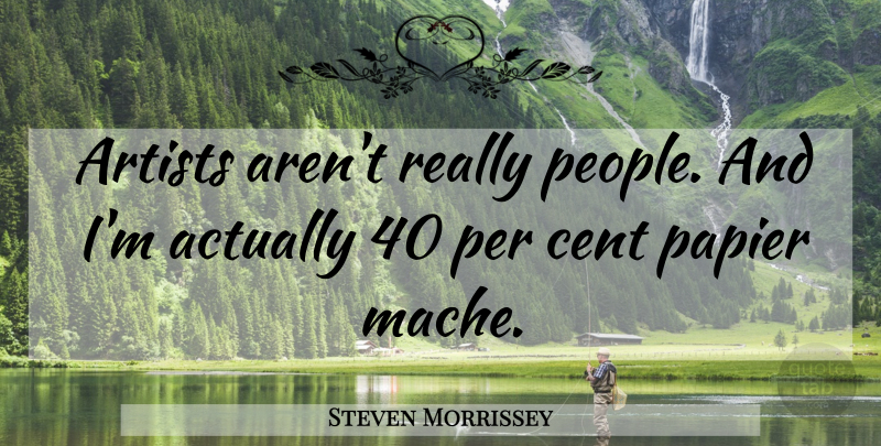 Steven Morrissey Quote About Artist, People, Cents: Artists Arent Really People And...