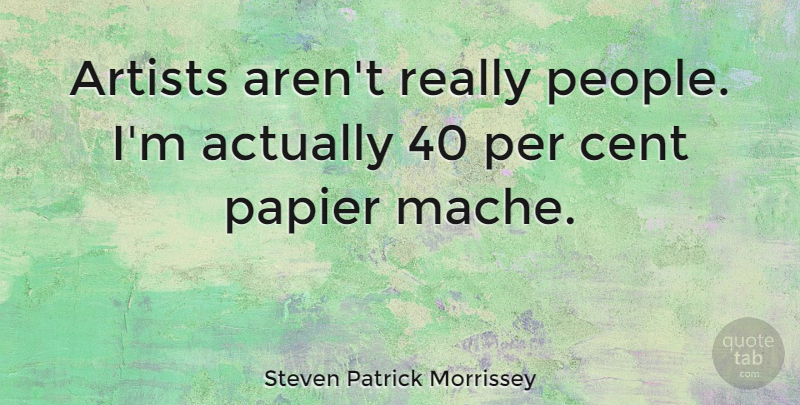 Steven Patrick Morrissey Quote About undefined: Artists Arent Really People Im...