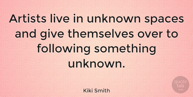 Kiki Smith Quote About Artist, Space, Giving: Artists Live In Unknown Spaces...