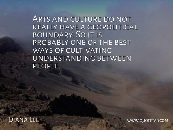 Diana Lee Quote About Arts, Best, Culture, Understanding, Ways: Arts And Culture Do Not...
