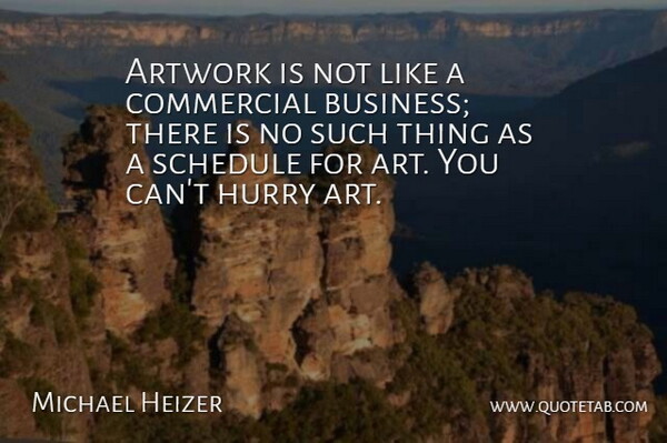 Michael Heizer Quote About Art, Artwork, Business, Commercial, Hurry: Artwork Is Not Like A...
