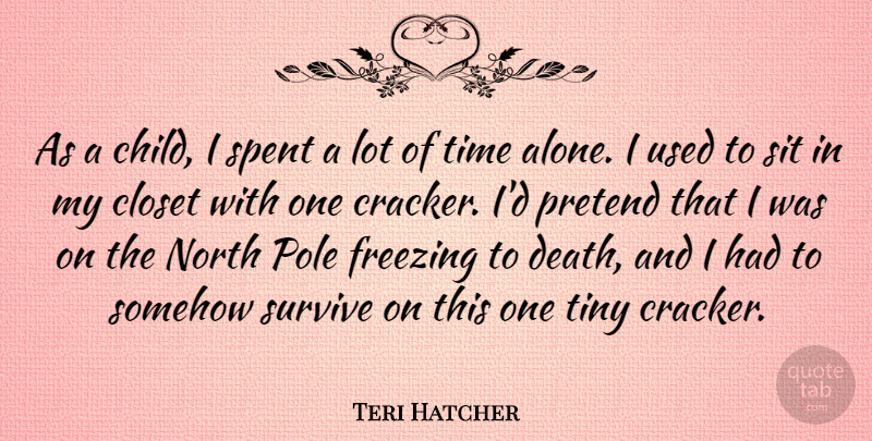 Teri Hatcher Quote About Alone, Closet, Death, Freezing, North: As A Child I Spent...