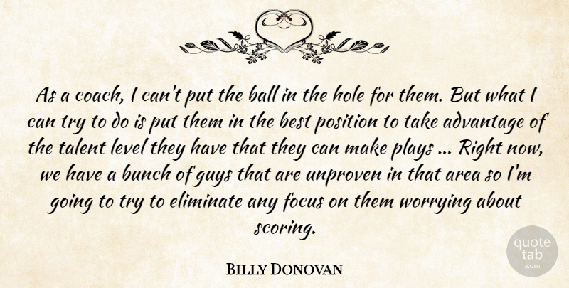 Billy Donovan Quote About Advantage, Area, Ball, Best, Bunch: As A Coach I Cant...