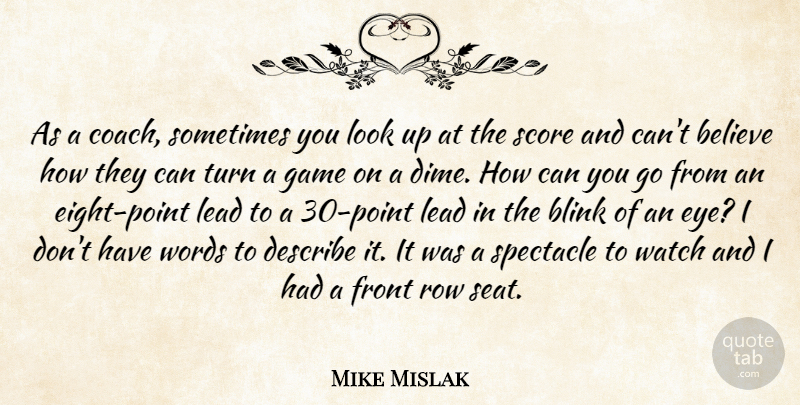 Mike Mislak Quote About Believe, Blink, Describe, Front, Game: As A Coach Sometimes You...