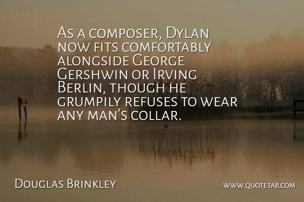 Douglas Brinkley Quote About Alongside, Dylan, Fits, George, Refuses: As A Composer Dylan Now...
