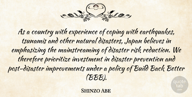 Shinzo Abe Quote About Believes, Build, Coping, Country, Disaster: As A Country With Experience...