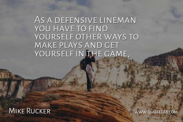 Mike Rucker Quote About Defensive, Plays, Ways: As A Defensive Lineman You...