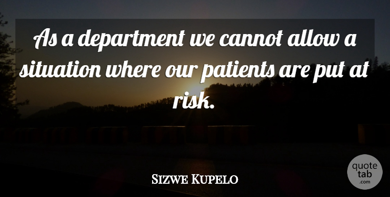 Sizwe Kupelo Quote About Allow, Cannot, Department, Patients, Risk: As A Department We Cannot...