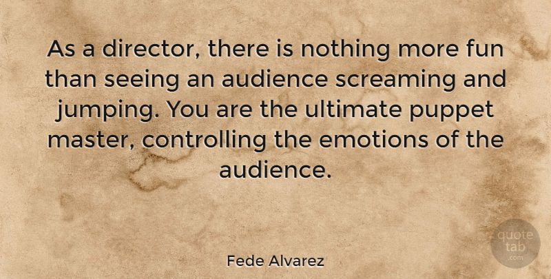 Fede Alvarez Quote About Fun, Jumping, Puppets: As A Director There Is...