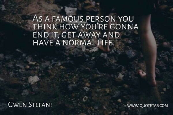 Gwen Stefani Quote About Thinking, Normal, Ends: As A Famous Person You...