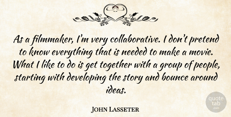 John Lasseter Quote About Bounce, Developing, Needed, Pretend, Starting: As A Filmmaker Im Very...