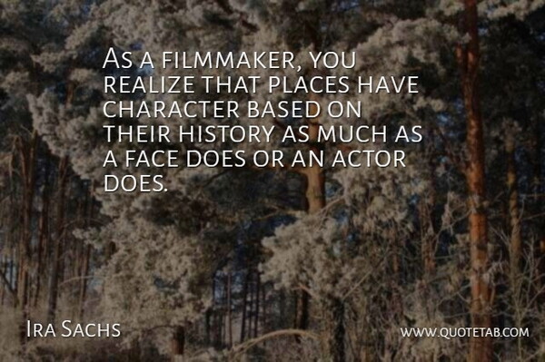 Ira Sachs Quote About Based, History, Places, Realize: As A Filmmaker You Realize...