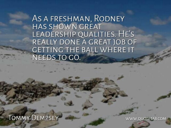 Tommy Dempsey Quote About Ball, Great, Job, Leadership, Needs: As A Freshman Rodney Has...
