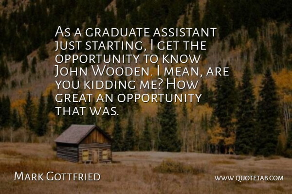 Mark Gottfried Quote About Assistant, Graduate, Great, John, Kidding: As A Graduate Assistant Just...