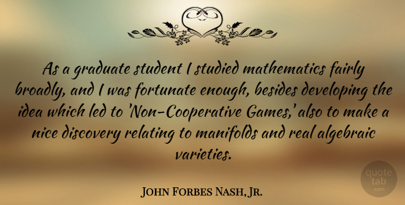 John Forbes Nash, Jr. Quote About Besides, Developing, Fairly, Fortunate, Graduate: As A Graduate Student I...