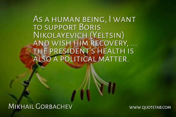 Mikhail Gorbachev Quote About Health, Human, Political, Support, Wish: As A Human Being I...