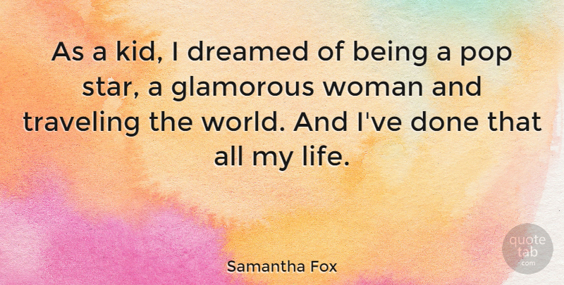 Samantha Fox Quote About Dreamed, Glamorous, Life, Pop, Traveling: As A Kid I Dreamed...
