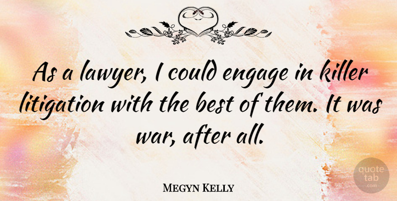 Megyn Kelly Quote About Best, Engage, Killer, Litigation, War: As A Lawyer I Could...