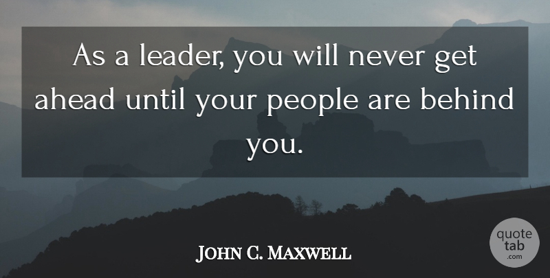 John C. Maxwell Quote About Leadership, People, Behind You: As A Leader You Will...