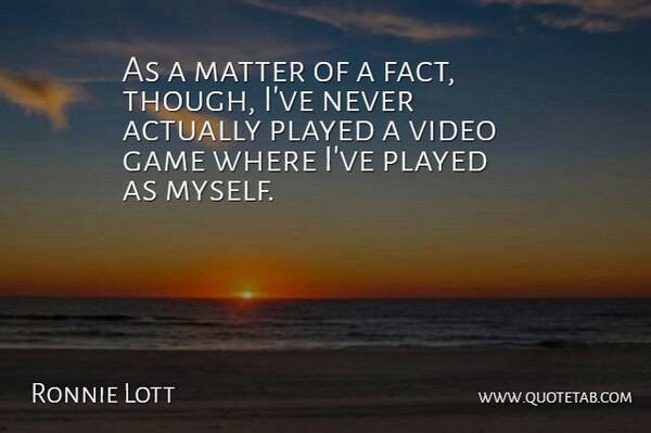 Ronnie Lott Quote About Games, Matter, Facts: As A Matter Of A...
