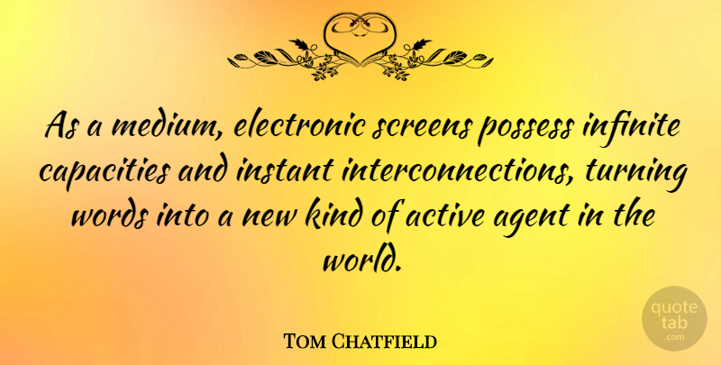 Tom Chatfield Quote About Agent, Capacities, Electronic, Instant, Possess: As A Medium Electronic Screens...
