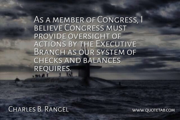 Charles B. Rangel Quote About Actions, Balances, Believe, Branch, Checks: As A Member Of Congress...