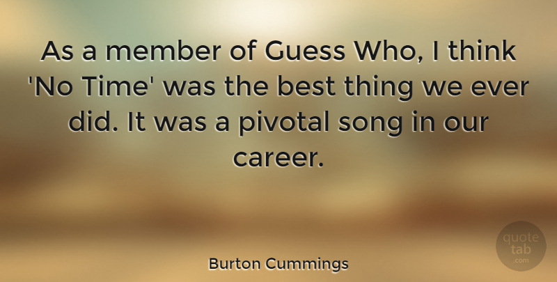 Burton Cummings Quote About Song, Thinking, Careers: As A Member Of Guess...