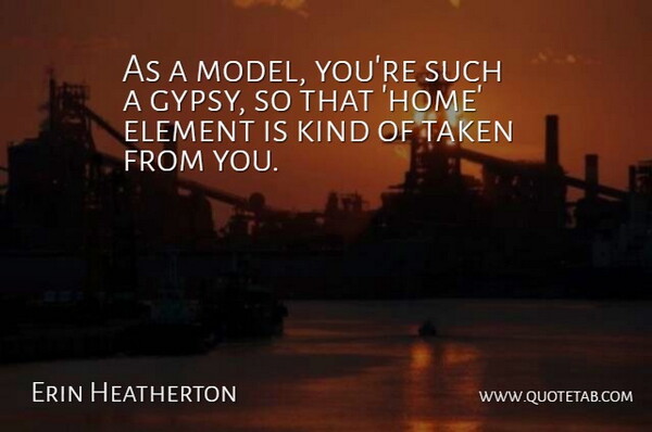Erin Heatherton Quote About Taken, Home, Elements: As A Model Youre Such...
