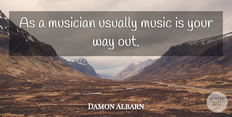 Damon Albarn Quote About Way, Musician, Music Is: As A Musician Usually Music...