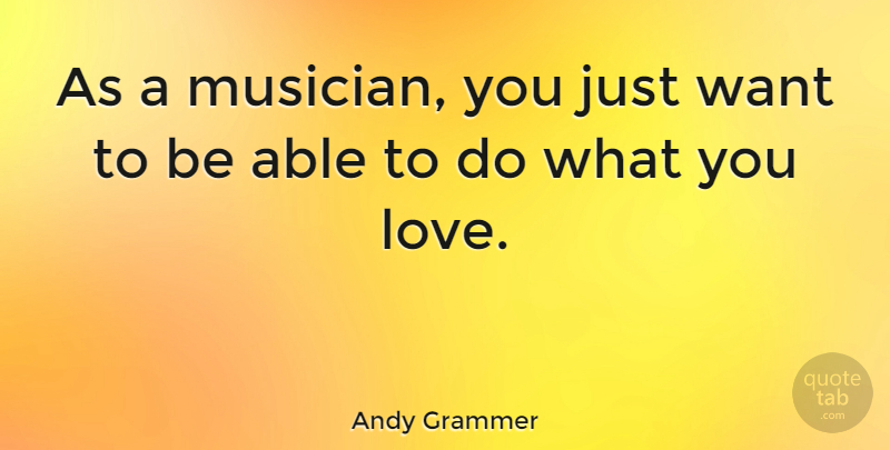 Andy Grammer Quote About Able, Musician, Want: As A Musician You Just...